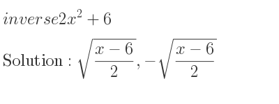 The inverse of 2x^2+6 is sqrt((x-6)/2),-sqrt((x-6)/2)